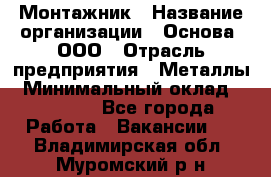 Монтажник › Название организации ­ Основа, ООО › Отрасль предприятия ­ Металлы › Минимальный оклад ­ 30 000 - Все города Работа » Вакансии   . Владимирская обл.,Муромский р-н